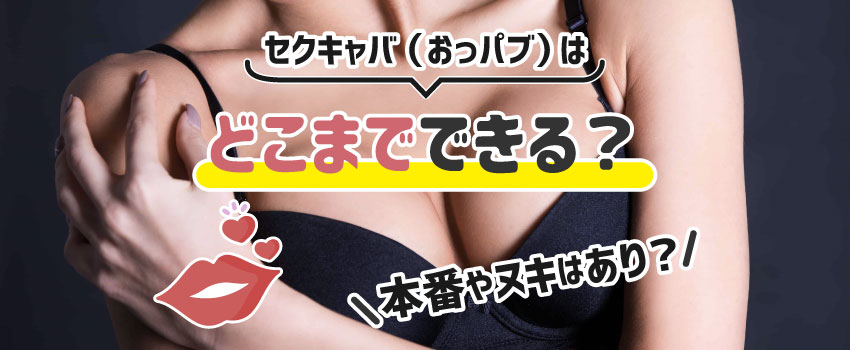 セクキャバ（おっパブ）はどこまでできる？本番やヌキはあり？