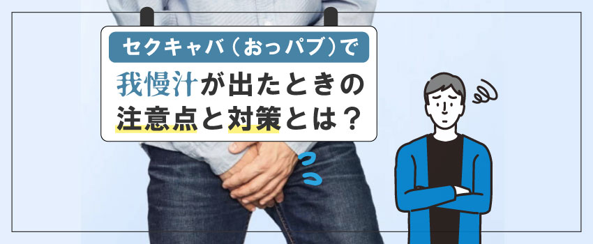 セクキャバ（おっパブ）で我慢汁が出たときの注意点と対策とは？